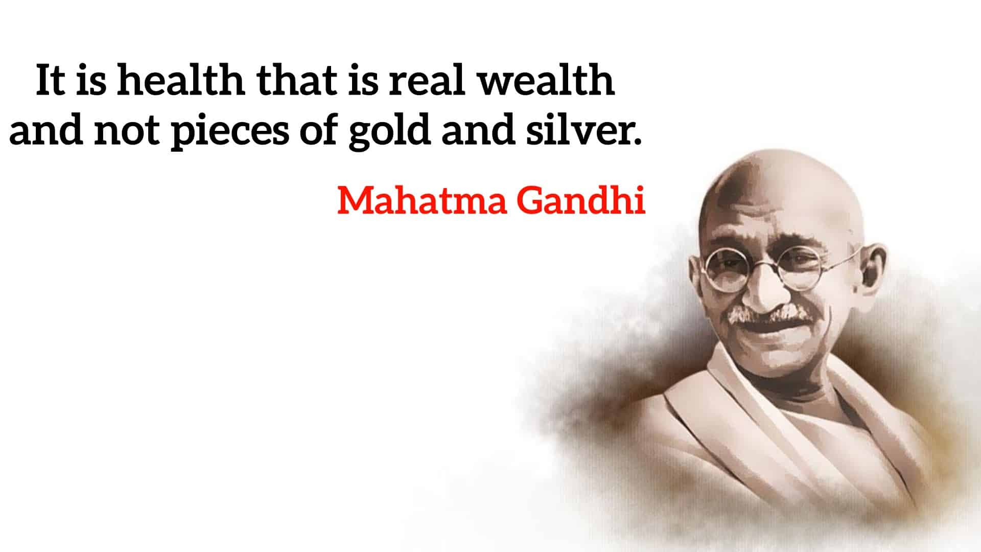 It is health that is real wealth and not pieces of gold and silver.” - Mahatma Gandhi