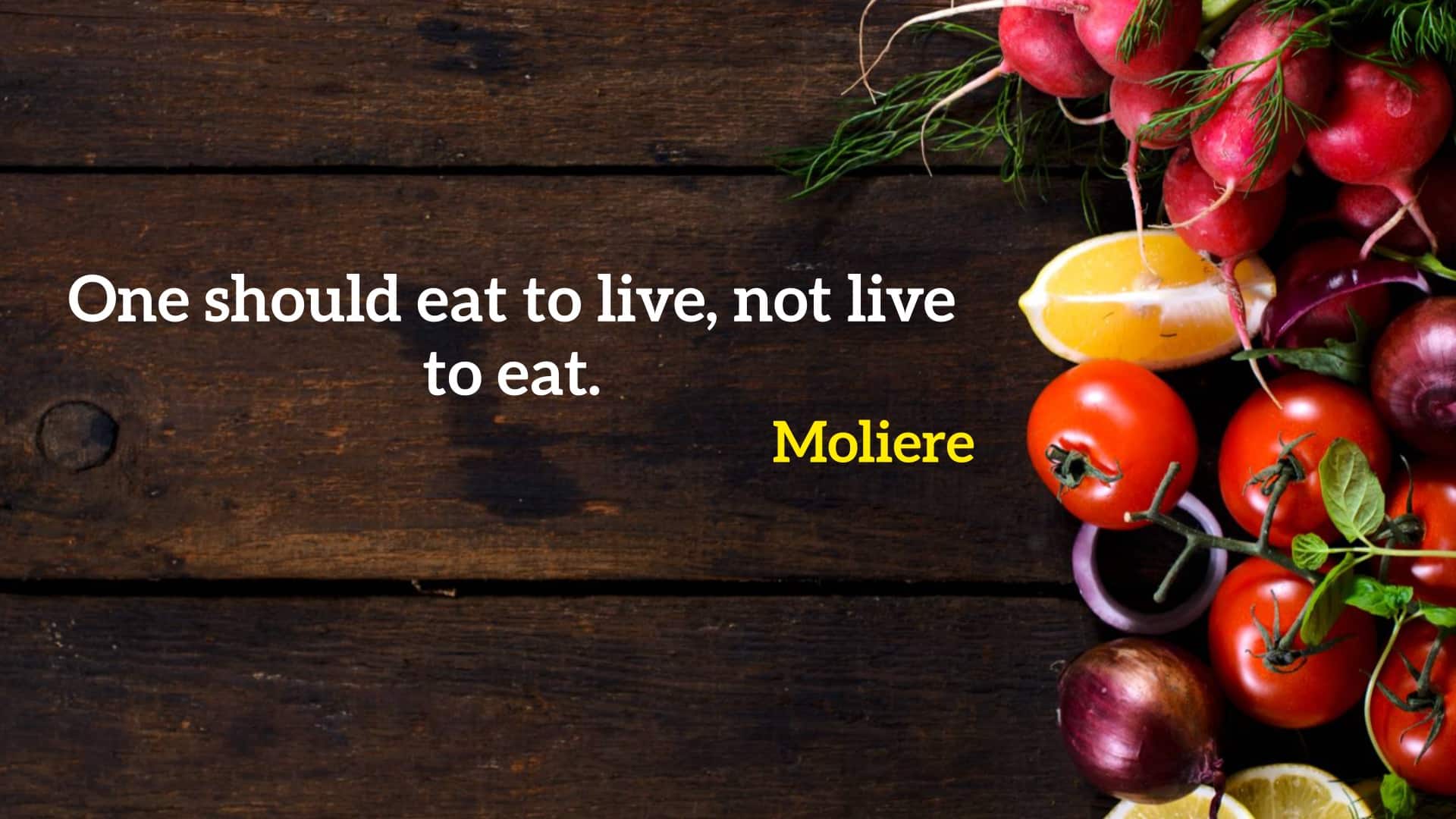 One should eat to live, not live to eat.